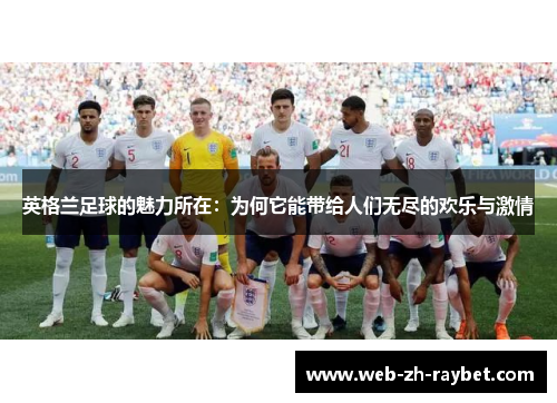 英格兰足球的魅力所在：为何它能带给人们无尽的欢乐与激情