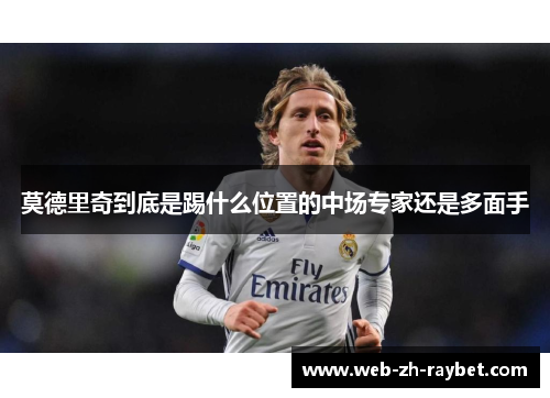莫德里奇到底是踢什么位置的中场专家还是多面手