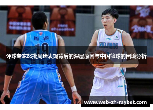评球专家怒批周琦表现背后的深层原因与中国篮球的困境分析