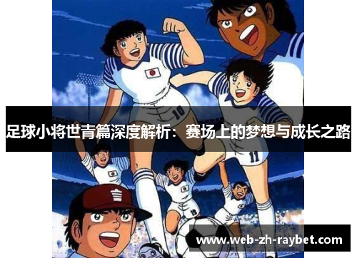 足球小将世青篇深度解析：赛场上的梦想与成长之路