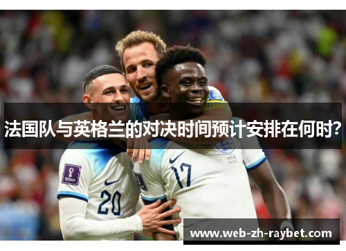 法国队与英格兰的对决时间预计安排在何时？