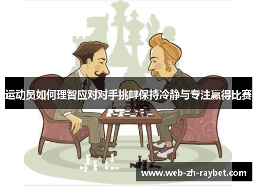运动员如何理智应对对手挑衅保持冷静与专注赢得比赛