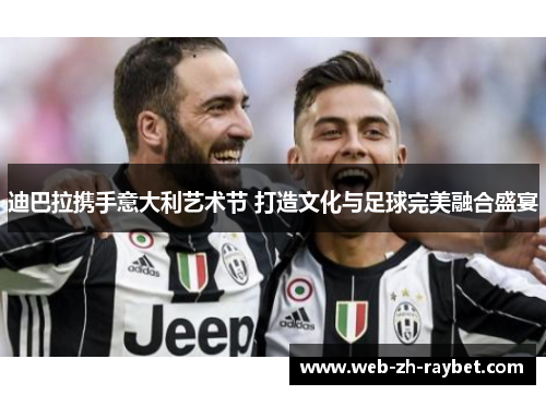 迪巴拉携手意大利艺术节 打造文化与足球完美融合盛宴