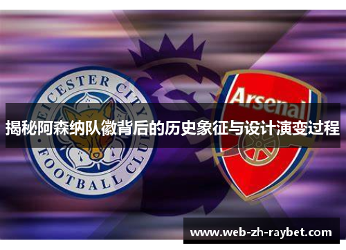 揭秘阿森纳队徽背后的历史象征与设计演变过程