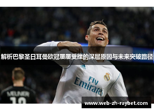 解析巴黎圣日耳曼欧冠屡屡受挫的深层原因与未来突破路径