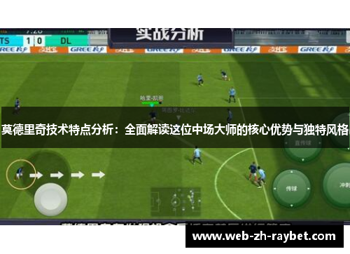 莫德里奇技术特点分析：全面解读这位中场大师的核心优势与独特风格