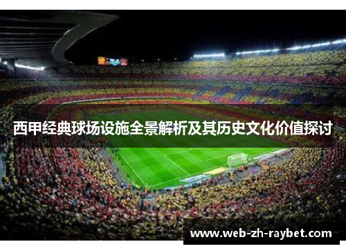 西甲经典球场设施全景解析及其历史文化价值探讨