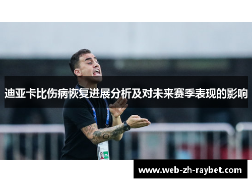 迪亚卡比伤病恢复进展分析及对未来赛季表现的影响 迪亚卡比伤病恢复进展分析及对未来赛季表现的影响