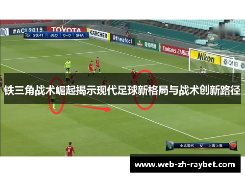 铁三角战术崛起揭示现代足球新格局与战术创新路径