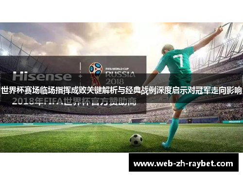 世界杯赛场临场指挥成败关键解析与经典战例深度启示对冠军走向影响
