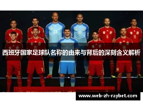 西班牙国家足球队名称的由来与背后的深刻含义解析