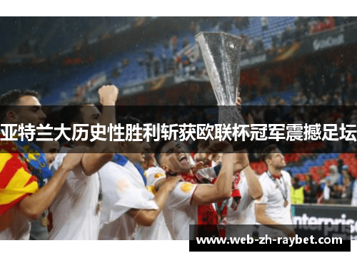 亚特兰大历史性胜利斩获欧联杯冠军震撼足坛 亚特兰大历史性胜利斩获欧联杯冠军震撼足坛