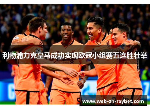 利物浦力克皇马成功实现欧冠小组赛五连胜壮举 利物浦力克皇马成功实现欧冠小组赛五连胜壮举