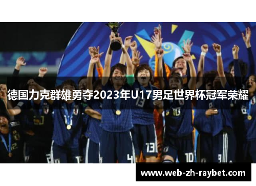 德国力克群雄勇夺2023年U17男足世界杯冠军荣耀