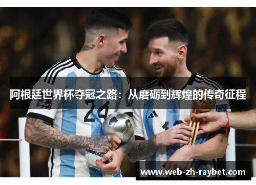 阿根廷世界杯夺冠之路：从磨砺到辉煌的传奇征程
