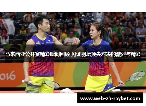 马来西亚公开赛精彩瞬间回顾 见证羽坛顶尖对决的激烈与精彩