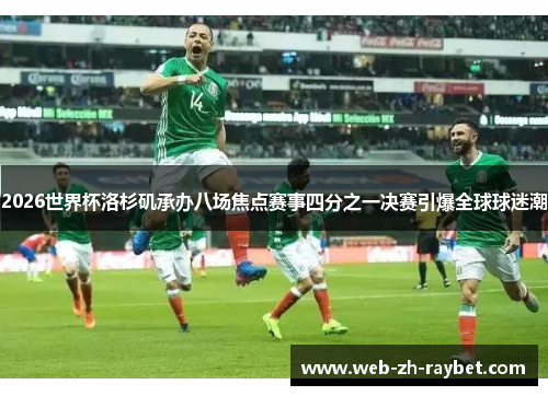 2026世界杯洛杉矶承办八场焦点赛事四分之一决赛引爆全球球迷潮